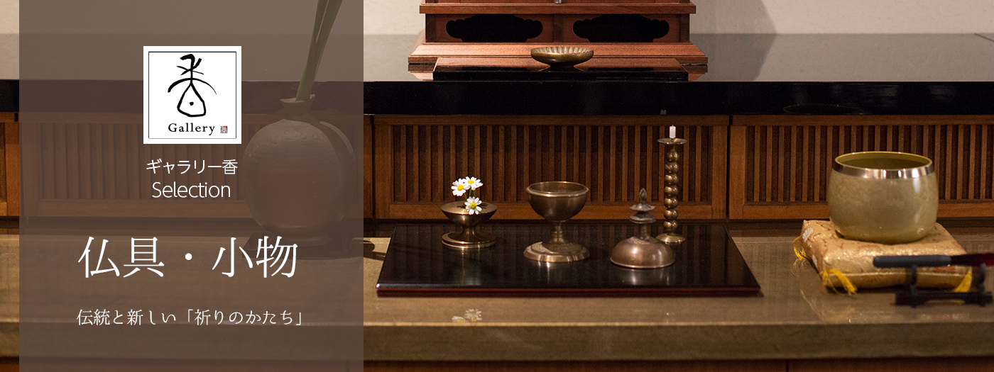 ギャラリー香SELECTION 仏具・小物。 -伝統と新しい「祈りのかたち」-